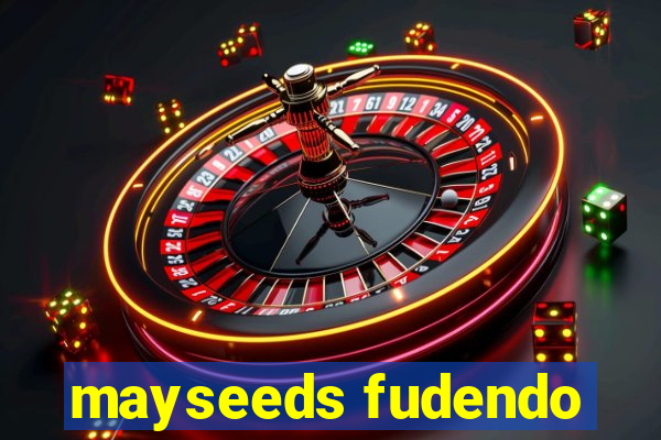 mayseeds fudendo